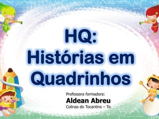 HQ:
Histórias em
Quadrinhos
Professora formadora:

Aldean Abreu

Colinas do Tocantins – To.

 