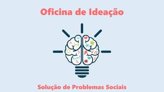 Oficina de Ideação
Solução de Problemas Sociais
 
