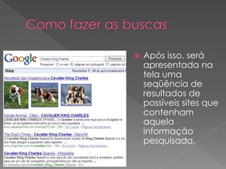    Após isso, será
    apresentada na
    tela uma
    seqüência de
    resultados de
    possíveis sites que
    contenham
    aquela
    informação
    pesquisada.
 