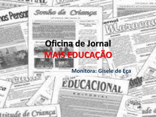 Oficina de Jornal
MAIS EDUCAÇÃO
Monitora: Gisele de Eça
 