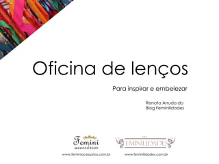 Oficina de lenços
Para inspirar e embelezar
Renata Arruda do
Blog Feminilidades

www.feminiacessorios.com.br

www.feminilidades.com.br

 
