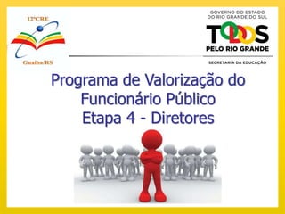 Programa de Valorização do
Funcionário Público
Etapa 4 - Diretores
 