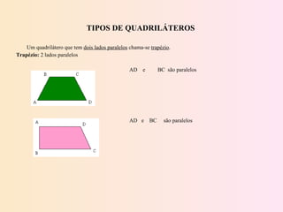 TIPOS DE QUADRILÁTEROS Um quadrilátero que tem  dois lados paralelos  chama-se  trapézio . Trapézio:  2 lados paralelos AD  e  BC  são paralelos         AD  e  BC  são paralelos 
