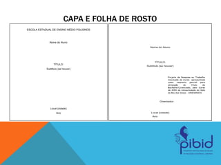 CAPA E FOLHA DE ROSTO
ESCOLA ESTADUAL DE ENSINO MÉDIO POLISINOS
Nome do Aluno
TÍTULO:
Subtítulo (se houver)
Local (cidade)
Ano
Nome do Aluno
TÍTULO:
Subtítulo (se houver)
Projeto de Pesquisa ou Trabalho
Conclusão de Curso apresentada
como requisito parcial para
obtenção do título de
Bacharel/Licenciado, pelo Curso
de XXX da Universidade do Vale
do Rio dos Sinos - UNISINOS
Orientador:
Local (cidade)
Ano
 