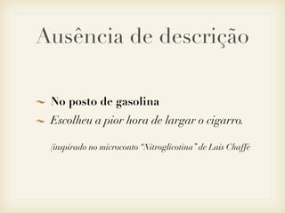 Ausência de descrição

 No posto de gasolina
 Escolheu a pior hora de largar o cigarro.

 (inspirado no microconto “Nitroglicotina” de Lais Chaffe
 