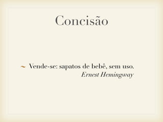 Concisão


Vende-se: sapatos de bebê, sem uso.
                  Ernest Hemingway
 