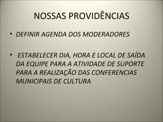 NOSSAS PROVIDÊNCIAS DEFINIR AGENDA DOS MODERADORES ESTABELECER DIA, HORA E LOCAL DE SAÍDA DA EQUIPE PARA A ATIVIDADE DE SUPORTE  PARA A REALIZAÇÃO DAS CONFERENCIAS MUNICIPAIS DE CULTURA 