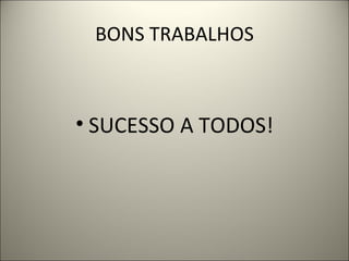 BONS TRABALHOS SUCESSO A TODOS! 