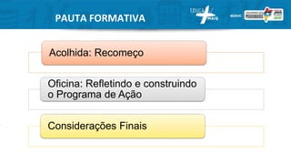 PAUTA FORMATIVA
Acolhida: Recomeço
Oficina: Refletindo e construindo
o Programa de Ação
Considerações Finais
 