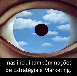 mas inclui também noções
de Estratégia e Marketing.
 