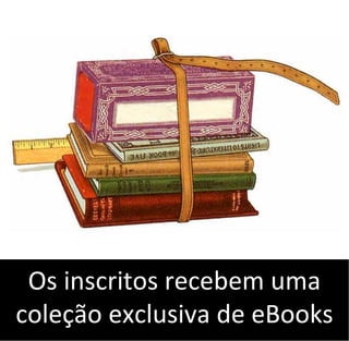 Os inscritos recebem uma
coleção exclusiva de eBooks
 