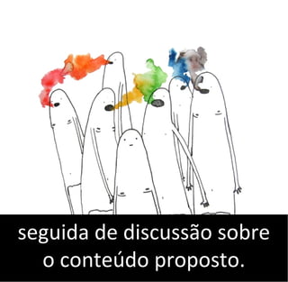 seguida de discussão sobre
o conteúdo proposto.
 