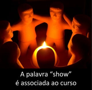 A palavra “show”
é associada ao curso
 