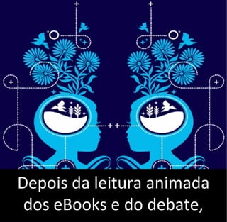 Depois da leitura animada
dos eBooks e do debate,
 