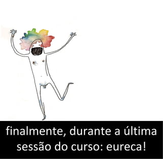 finalmente, durante a última
sessão do curso: eureca!
 
