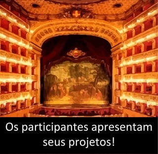 Os participantes apresentam
seus projetos!
 