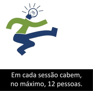 Em cada sessão cabem,
no máximo, 12 pessoas.
 