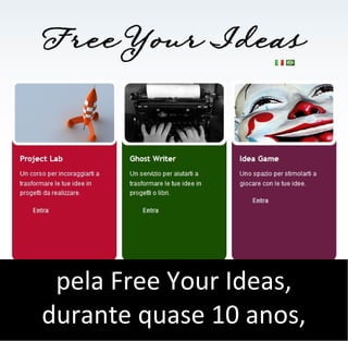 pela Free Your Ideas,
durante quase 10 anos,
 