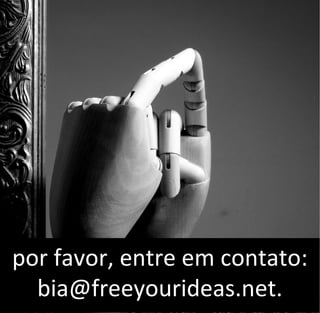 por favor, entre em contato:
bia@freeyourideas.net.
 