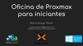 Oﬁcina de Proxmox
para iniciantes
Mario Araujo Xavier
marioaxavier7@gmail.com
linkedin.com/in/marioaxavier7
 