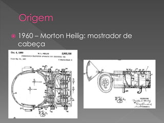  1960 – Morton Heilig: mostrador de
cabeça
 