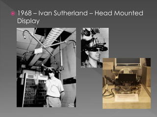  1968 – Ivan Sutherland – Head Mounted
Display
 