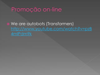  We are autobots (Transformers)
http://www.youtube.com/watch?v=pzB
4mIPdm9k
 