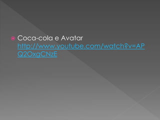  Coca-cola e Avatar
http://www.youtube.com/watch?v=AP
Q2OxgCNzE
 