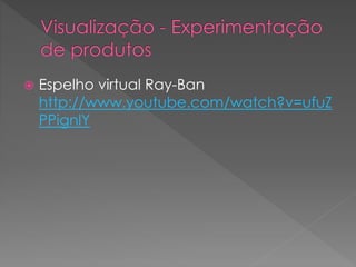  Espelho virtual Ray-Ban
http://www.youtube.com/watch?v=ufuZ
PPignlY
 