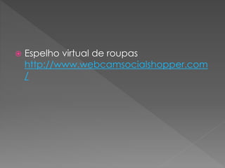  Espelho virtual de roupas
http://www.webcamsocialshopper.com
/
 