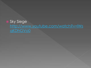  Sky Siege
http://www.youtube.com/watch?v=lWs
qKDhGVo0
 