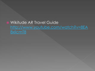  Wikitude AR Travel Guide
http://www.youtube.com/watch?v=8EA
8xlicmT8
 