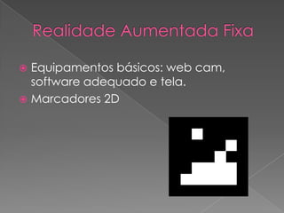 Realidade Aumentada FixaEquipamentos básicos: web cam, software adequado e tela. Marcadores 2D