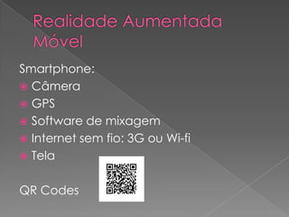 Realidade Aumentada MóvelSmartphone:CâmeraGPSSoftwarede mixagemInternet sem fio: 3G ou Wi-fiTelaQR Codes