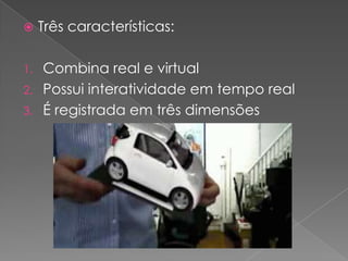Três características:Combina real e virtualPossui interatividade em tempo realÉ registrada em três dimensões