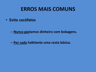 ERROS MAIS COMUNS
• Evite cacófatos
– Nunca gastamos dinheiro com bobagens.
– Por cada habitante uma cesta básica.
 