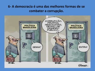 6- A democracia é uma das melhores formas de se
combater a corrupção.
 