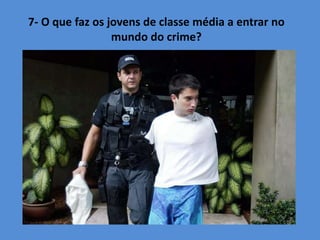 7- O que faz os jovens de classe média a entrar no
mundo do crime?
 