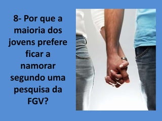 8- Por que a
maioria dos
jovens prefere
ficar a
namorar
segundo uma
pesquisa da
FGV?
 