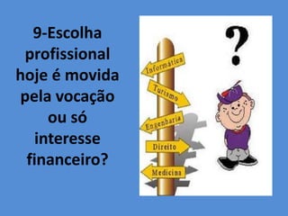 9-Escolha
profissional
hoje é movida
pela vocação
ou só
interesse
financeiro?
 