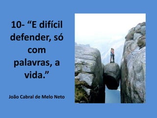 10- “E difícil
defender, só
com
palavras, a
vida.”
João Cabral de Melo Neto
 