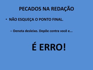 PECADOS NA REDAÇÃO
• NÃO ESQUEÇA O PONTO FINAL.
– Denota desleixo. Depõe contra você e...
É ERRO!
 