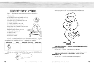 48 49
2ÊFLQDGH REFORÇO ESCOLAR – 1O
ANO 2ÊFLQDGH REFORÇO ESCOLAR – 1O
ANO
PINTE O GALINHO COM AS CORES INDICADAS NA MÚSICA.
SUBSTANTIVO COMUM É AQUELE QUE INDICA ELEMENTOS DE
UMA MESMA ESPÉCIE.
RETIRE DO TEXTO DOIS SUBSTANTIVOS COMUNS.
_______________________ _____________________________
SUBSTANTIVO PRÓPRIO É AQUELE QUE INDICA UM SER
EM PARTICULAR.
RETIRE DO TEXTO TRÊS SUBSTANTIVOS PRÓPRIOS.
___________________ _____________________ __________________
INTERPRETANDO MÚSICA
CANTE A MÚSICA COM O(A) PROFESSOR(A) OU FAMILIARES.
O MEU GALINHO
HÁ TRÊS NOITES QUE EU NÃO DURMO, OH LA LÁ!
POIS PERDI O MEU GALINHO, OH LA LÁ!
COITADINHO, OH LA LÁ! POBREZINHO, OH LA LÁ!
EU PERDI LÁ NO JARDIM.
ELE É BRANCO E AMARELO, OH LA LÁ!
TEM A CRISTA VERMELHINHA, OH LA LÁ!
BATE AS ASAS, OH LA LÁ! ABRE O BICO, OH LA LÁ!
ELE FAZ QUIRIQUIQUI.
JÁ RODEI EM MATO GROSSO, OH LA LÁ!
AMAZONAS E PARÁ, OH LA LÁ!
ENCONTREI, OH LA LÁ!
MEU GALINHO, OH LA LÁ!
NO SERTÃO DO CEARÁ!
ESCREVA O NOME DO PERSONAGEM PRINCIPAL DA MÚSICA, FAÇA A
SEPARAÇÃO DAS SÍLABAS E INDIQUE O NÚMERO DE SÍLABAS.
PERSONAGEM NOME SEPARAÇÃO DE SÍLABAS Nº DE SÍLABAS
ESCREVA NO BALÃO O SOM EMITIDO PELO GALO DE ACORDO COM A
MÚSICA.
VERMELHO
RESPOSTA PESSOAL.
RESPOSTA PESSOAL.
B
R
A
N
C
O
E
A
M
ARELO
GALINHO
QUI-RI-QUI-QUI
GA-LI-NHO 3
 