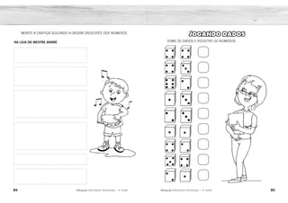 84 85
2ÊFLQDGH REFORÇO ESCOLAR – 1O
ANO 2ÊFLQDGH REFORÇO ESCOLAR – 1O
ANO
JOGANDO DADOS
SOME OS DADOS E REGISTRE OS NÚMEROS.
MONTE A CANTIGA SEGUINDO A ORDEM CRESCENTE DOS NÚMEROS.
NA LOJA DO MESTRE ANDRÉ
8
7
8
4
5
2
6
9
3
1
2
3
4
5
6
 