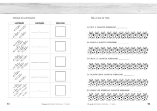 94 95
2ÊFLQDGH REFORÇO ESCOLAR – 1O
ANO 2ÊFLQDGH REFORÇO ESCOLAR – 1O
ANO
FAÇA O QUE SE PEDE:
A) PINTE 4. QUANTOS SOBRARAM? ____________.
B) RISQUE 8. QUANTOS SOBRARAM? ____________.
C) CIRCULE 5. QUANTOS SOBRARAM? ____________.
D) FAÇA UM X EM 6. QUANTOS SOBRARAM? ____________.
E) RISQUE 3 DE VERMELHO. QUANTOS SOBRARAM? ____________.
RESOLVA AS SUBTRAÇÕES.
ILUSTRAÇÃO SUBTRAÇÃO RESULTADO
_________-__________
_________-__________
_________-__________
_________-__________
_________-__________
6
2
5
4
7
4
6
6
3
9
2
3
4
1
4
2
3
2
2
5
 