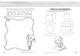106 107
2ÊFLQDGH REFORÇO ESCOLAR – 1O
ANO 2ÊFLQDGH REFORÇO ESCOLAR – 1O
ANO
SÓLIDOS GEOMÉTRICOS
ESCREVA O NOME DOS SÓLIDOS GEOMÉTRICOS.
FAÇA DESENHOS USANDO AS SEGUINTES FORMAS GEOMÉTRICAS:
CUBO
CILINDRO
ESFERA
PARALELEPÍPEDO
RESPOSTA PESSOAL.
 