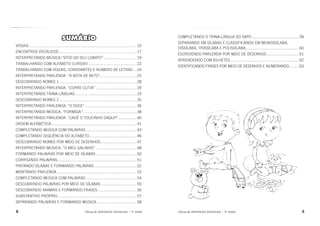 8 9
2ÊFLQDGH REFORÇO ESCOLAR – 1O
ANO 2ÊFLQDGH REFORÇO ESCOLAR – 1O
ANO
COMPLETANDO 0 TRAVA-LÍNGUA DO SAPO............................................59
SEPARANDO EM SÍLABAS E CLASSIFICANDO EM MONOSSÍLABA,
DISSÍLABA, TRISSÍLABA E POLISSÍLABA..................................................60
ESCREVENDO PARLENDA POR MEIO DE DESENHOS ..............................61
APRENDENDO COM BILHETES................................................................62
IDENTIFICANDO FRASES POR MEIO DE DESENHOS E NUMERANDO.........63
SUMÁRIO
VOGAIS.....................................................................................................10
ENCONTROS VOCÁLICOS.........................................................................17
INTERPRETANDO MÚSICA:“SÍTIO DO SEU LOBATO”...............................19
TRABALHANDO COM ALFABETO CURSIVO .............................................22
TRABALHANDO COM VOGAIS, CONSOANTES E NÚMERO DE LETRAS....24
INTERPRETANDO PARLENDA: “A BOTA DE BETO”..................................25
DESCOBRINDO NOMES 1 ........................................................................28
INTERPRETANDO PARLENDA: “CORRE CUTIA” ......................................29
INTERPRETANDO TRAVA-LÍNGUAS..........................................................33
DESCOBRINDO NOMES 2 ........................................................................35
INTERPRETANDO PARLENDA: “O DOCE” ................................................36
INTERPRETANDO MÚSICA: “FORMIGA”..................................................38
INTERPRETANDO PARLENDA: “CADÊ O TOUCINHO DAQUI?”.................40
ORDEM ALFABÉTICA................................................................................41
COMPLETANDO MÚSICA COM PALAVRAS ...............................................43
COMPLETANDO SEQUÊNCIA DO ALFABETO............................................46
DESCOBRINDO NOMES POR MEIO DE DESENHOS..................................47
INTERPRETANDO MÚSICA: “O MEU GALINHO” ......................................48
FORMANDO PALAVRAS POR MEIO DE SÍLABAS ......................................50
CORRIGINDO PALAVRAS..........................................................................51
PINTANDO SÍLABAS E FORMANDO PALAVRAS........................................52
MONTANDO PARLENDA...........................................................................53
COMPLETANDO MÚSICA COM PALAVRAS ...............................................54
DESCOBRINDO PALAVRAS POR MEIO DE SÍLABAS .................................55
DESCOBRINDO ANIMAIS E FORMANDO FRASES ....................................56
SUBSTANTIVO PRÓPRIO..........................................................................57
SEPARANDO PALAVRAS E FORMANDO MÚSICA .....................................58
 