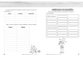 26 27
2ÊFLQDGH REFORÇO ESCOLAR – 3O
ANO 2ÊFLQDGH REFORÇO ESCOLAR – 3O
ANO
OXÍTONAS DE MONTÃO
Escreva dez palavras oxítonas acentuadas e dez oxítonas
não acentuadas.
Oxítonas acentuadas:
Oxítonas não acentuadas:
Escreva as palavras encontradas no quadro correto, de acordo com
a sílaba tônica.
Agora, escreva as palavras na ordem alfabética e separe as sílabas.
Oxítona Paroxítona Proparoxítona
Palavra Sílabas
Resposta pessoal.
Resposta pessoal.
sapé
porão
barril
carijó
lápis
vírus
álbuns
dólar
máquina
xícara
lâmpada
matemática
álbuns
barril
carijó
dólar
lâmpada
lápis
máquina
matemática
porão
sapé
vírus
xícara
ál-buns
bar-ril
ca-ri-jó
dó-lar
lâm-pa-da
lá-pis
má-qui-na
ma-te-má-ti-ca
po-rão
sa-pé
ví-rus
xí-ca-ra
 