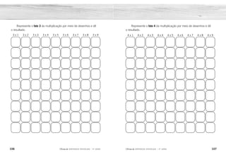 106 107
2ÊFLQDGH REFORÇO ESCOLAR – 3O
ANO 2ÊFLQDGH REFORÇO ESCOLAR – 3O
ANO
Represente o fato 4 da multiplicação por meio de desenhos e dê
o resultado.
4 x 1 4 x 2 4 x 3 4 x 4 4 x 5 4 x 6 4 x 7 4 x 8 4 x 9
Represente o fato 3 da multiplicação por meio de desenhos e dê
o resultado.
3 x 1 3 x 2 3 x 3 3 x 4 3 x 5 3 x 6 3 x 7 3 x 8 3 x 9
4 8 12 16 20 24 28 32 36
3 6 9 12 15 18 21 24 27
 