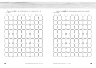 108 109
2ÊFLQDGH REFORÇO ESCOLAR – 3O
ANO 2ÊFLQDGH REFORÇO ESCOLAR – 3O
ANO
Represente o fato 6 da multiplicação por meio de desenhos e dê
o resultado.
6 x 1 6 x 2 6 x 3 6 x 4 6 x 5 6 x 6 6 x 7 6 x 8 6 x 9
Represente o fato 5 da multiplicação por meio de desenhos e dê
o resultado.
5 x 1 5 x 2 5 x 3 5 x 4 5 x 5 5 x 6 5 x 7 5 x 8 5 x 9
6 12 18 24 30 36 42 48 54
5 10 15 20 25 30 35 40 45
 